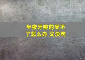 半夜牙疼的受不了怎么办 又没药